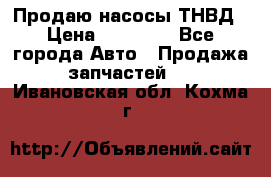 Продаю насосы ТНВД › Цена ­ 17 000 - Все города Авто » Продажа запчастей   . Ивановская обл.,Кохма г.